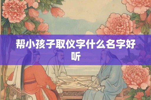 帮小孩子取仪字什么名字好听