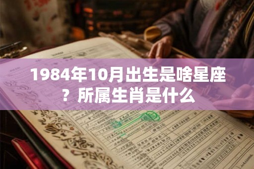 1984年10月出生是啥星座？所属生肖是什么