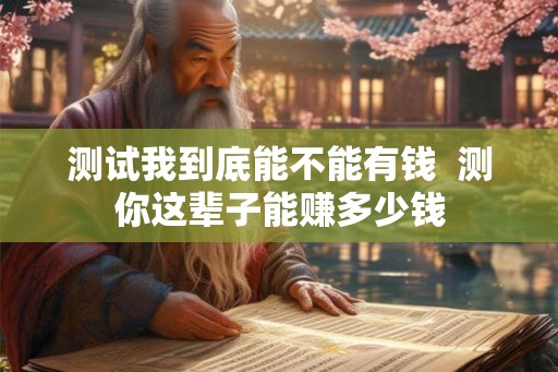 测试我到底能不能有钱  测你这辈子能赚多少钱