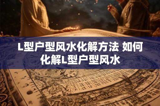 L型户型风水化解方法 如何化解L型户型风水