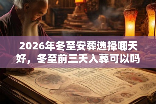 2026年冬至安葬选择哪天好，冬至前三天入葬可以吗？