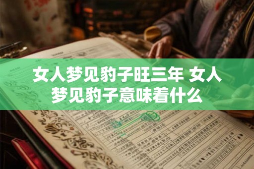 女人梦见豹子旺三年 女人梦见豹子意味着什么 女人梦见豹子旺三年 女人梦见豹子意味着什么