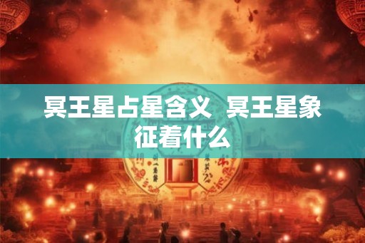 冥王星占星含义  冥王星象征着什么