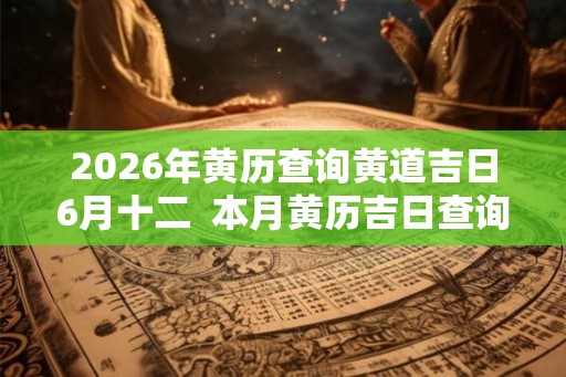 2026年黄历查询黄道吉日6月十二  本月黄历吉日查询
