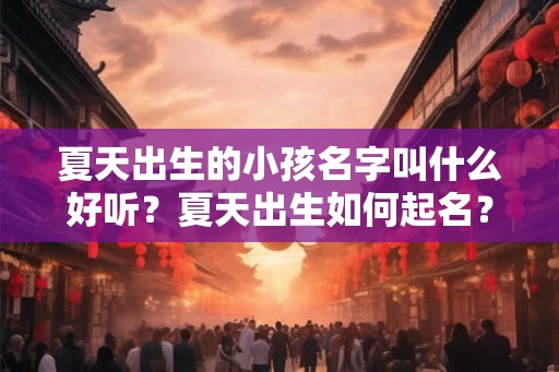 夏天出生的小孩名字叫什么好听？夏天出生如何起名？