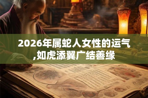 2026年属蛇人女性的运气,如虎添翼广结善缘