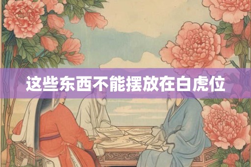 这些东西不能摆放在白虎位