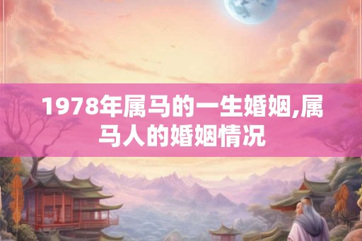 1978年属马的一生婚姻,属马人的婚姻情况 1978年属马的一生婚姻,属马人的婚姻情况