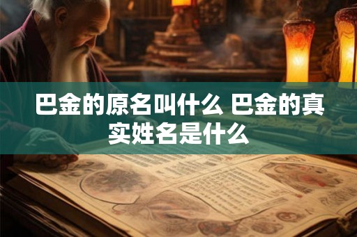 巴金的原名叫什么 巴金的真实姓名是什么 巴金的原名叫什么 巴金的真实姓名是什么
