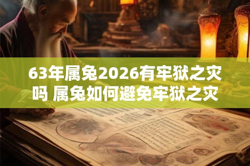 63年属兔2026有牢狱之灾吗 属兔如何避免牢狱之灾