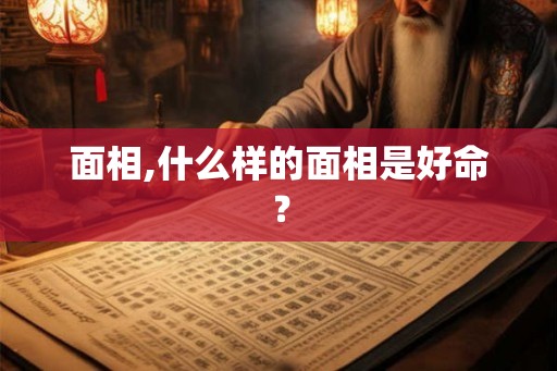 面相,什么样的面相是好命? 面相,什么样的面相是好命?