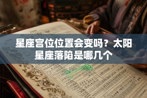 星座宫位位置会变吗？太阳星座落陷是哪几个