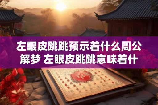 左眼皮跳跳预示着什么周公解梦 左眼皮跳跳意味着什么