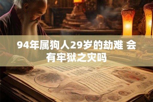 94年属狗人29岁的劫难 会有牢狱之灾吗