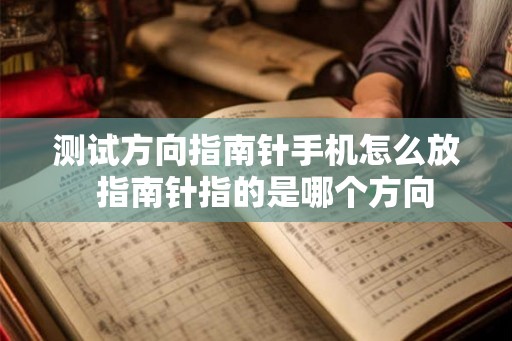 测试方向指南针手机怎么放 指南针指的是哪个方向 测试方向指南针手机怎么放 指南针指的是哪个方向