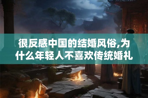 很反感中国的结婚风俗,为什么年轻人不喜欢传统婚礼习俗？