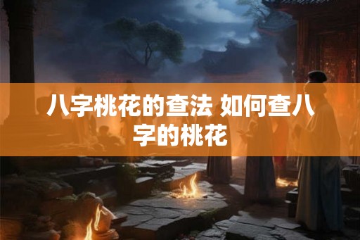 八字桃花的查法 如何查八字的桃花