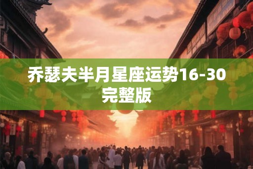 乔瑟夫半月星座运势16-30完整版