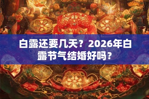 白露还要几天？2026年白露节气结婚好吗？
