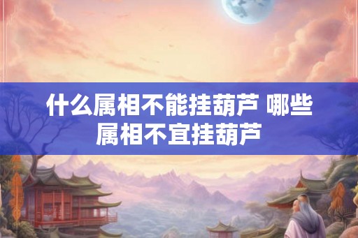 什么属相不能挂葫芦 哪些属相不宜挂葫芦