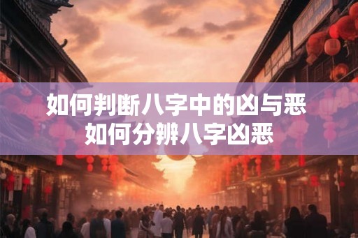 如何判断八字中的凶与恶 如何分辨八字凶恶