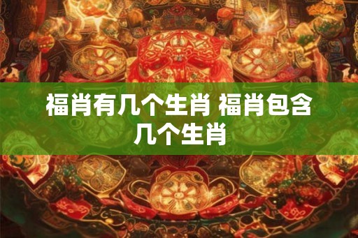 福肖有几个生肖 福肖包含几个生肖