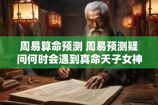 周易算命预测 周易预测疑问何时会遇到真命天子女神