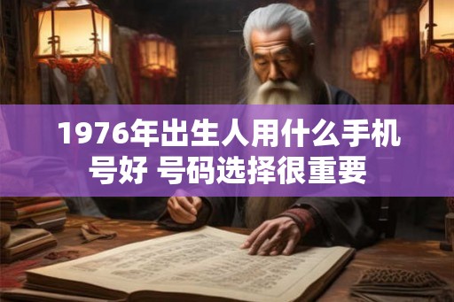 1976年出生人用什么手机号好 号码选择很重要