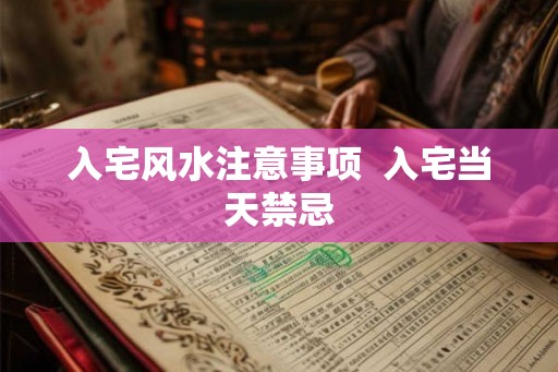 入宅风水注意事项  入宅当天禁忌