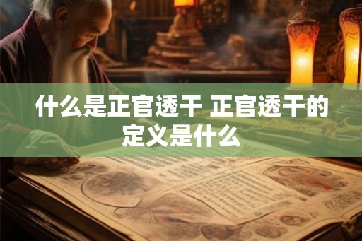 什么是正官透干 正官透干的定义是什么 什么是正官透干 正官透干的定义是什么
