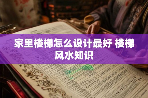 家里楼梯怎么设计最好 楼梯风水知识