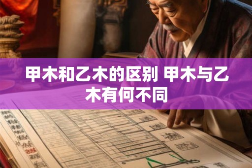 甲木和乙木的区别 甲木与乙木有何不同