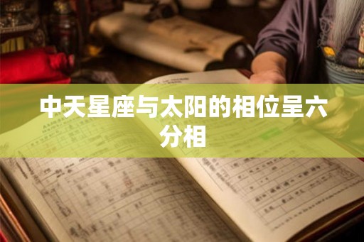 中天星座与太阳的相位呈六分相 中天星座与太阳的相位呈六分相