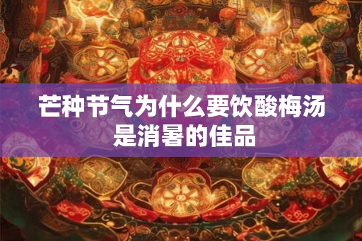 芒种节气为什么要饮酸梅汤 是消暑的佳品