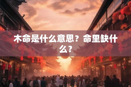 木命是什么意思？命里缺什么？