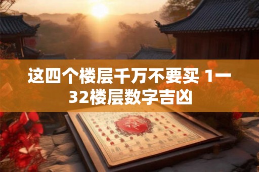 这四个楼层千万不要买 1一32楼层数字吉凶