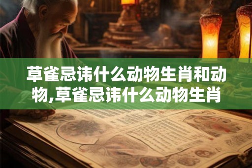 草雀忌讳什么动物生肖和动物,草雀忌讳什么动物生肖和动物一样