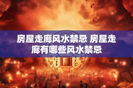 房屋走廊风水禁忌 房屋走廊有哪些风水禁忌