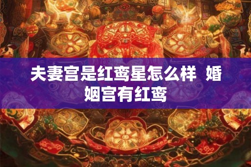 夫妻宫是红鸾星怎么样  婚姻宫有红鸾