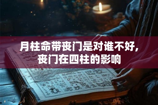 月柱命带丧门是对谁不好,丧门在四柱的影响