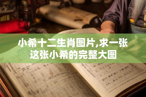 小希十二生肖图片,求一张这张小希的完整大图 小希十二生肖图片,求一张这张小希的完整大图