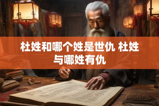 杜姓和哪个姓是世仇 杜姓与哪姓有仇