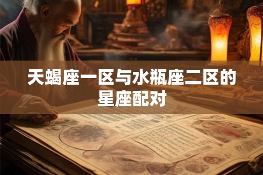 天蝎座一区与水瓶座二区的星座配对
