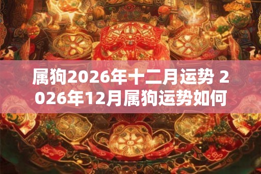 属狗2026年十二月运势 2026年12月属狗运势如何
