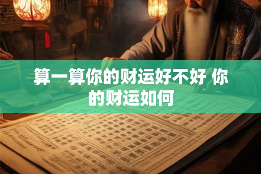 算一算你的财运好不好 你的财运如何