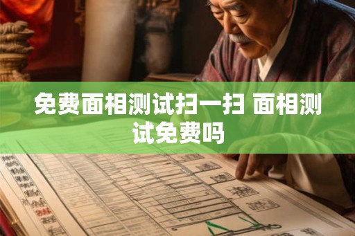 免费面相测试扫一扫 面相测试免费吗