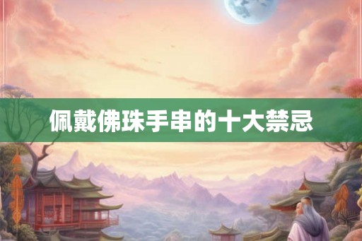 佩戴佛珠手串的十大禁忌