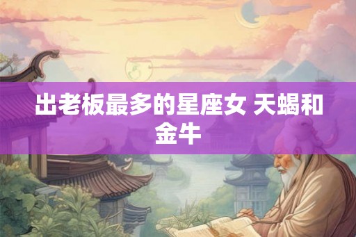 出老板最多的星座女 天蝎和金牛