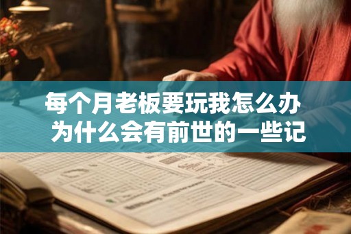 每个月老板要玩我怎么办  为什么会有前世的一些记忆