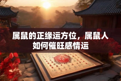 属鼠的正缘运方位，属鼠人如何催旺感情运